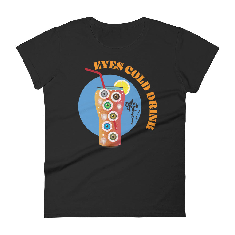 Eyes Cold Drink...Women's short sleeve t-shirt